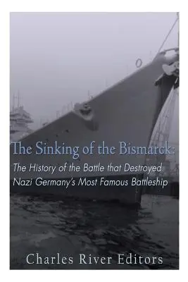 Scufundarea navei Bismarck: Istoria bătăliei care a distrus cea mai faimoasă navă de luptă a Germaniei naziste - The Sinking of the Bismarck: The History of the Battle that Destroyed Nazi Germany's Most Famous Battleship