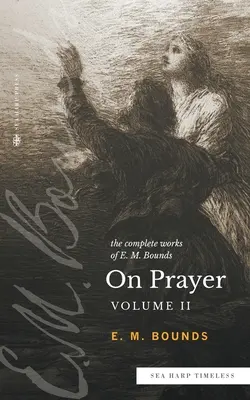 Lucrările complete ale lui E.M. Bounds despre rugăciune: Vol 2 (Sea Harp Timeless series) - The Complete Works of E.M. Bounds On Prayer: Vol 2 (Sea Harp Timeless series)