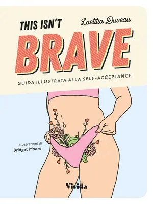 This Isn't Brave: Ghidul fetelor curajoase pentru pozitivitatea față de corp și acceptarea de sine [A Brave Girls Guide to Body Positivity & Self-Acceptance - This Isn't Brave: A Brave Girls Guide to Body Positivity & Self-Acceptance