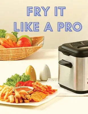 Fry It Like A Pro: Incredible 101 Recipes for the Deep Fryer (101 rețete incredibile pentru friteuză) - Fry It Like A Pro: Incredible 101 Recipes for the Deep Fryer