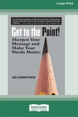Treci la subiect! Sharpen Your Message and Make Your Words Matter [16 Pt Large Print Edition] - Get to the Point!: Sharpen Your Message and Make Your Words Matter [16 Pt Large Print Edition]