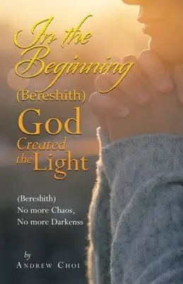 La început (Bereshith) Dumnezeu a creat lumina: (Bereshith) Nu mai există haos, nu mai există întuneric - In the Beginning (Bereshith) God Created the Light: (Bereshith) No More Chaos, No More Darkenss