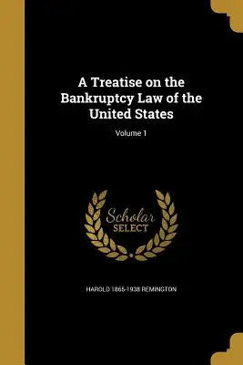 Tratat privind legea falimentului din Statele Unite; Volumul 1 - A Treatise on the Bankruptcy Law of the United States; Volume 1