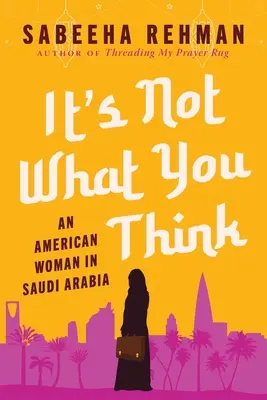 Nu este ceea ce crezi: O femeie americană în Arabia Saudită - It's Not What You Think: An American Woman in Saudi Arabia