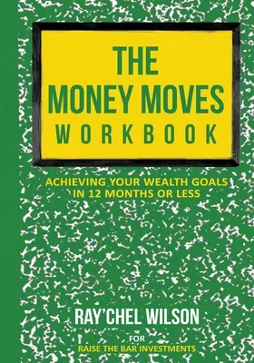 Cartea de lucru The Money Moves: Atingerea obiectivelor dvs. de bogăție în 12 luni sau mai puțin - The Money Moves Workbook: Achieving Your Wealth Goals in 12 Months or Less
