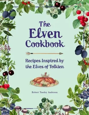 Cartea de bucate a elfilor: Rețete inspirate de elfii lui Tolkien - The Elven Cookbook: Recipes Inspired by the Elves of Tolkien