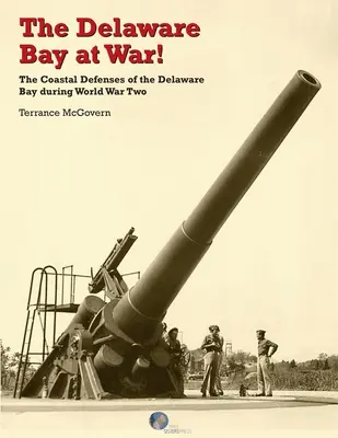 Golful Delaware în război!: Apărarea de coastă a golfului Delaware în timpul celui de-al Doilea Război Mondial - The Delaware Bay at War!: The Coastal Defenses of the Delaware Bay during World War Two