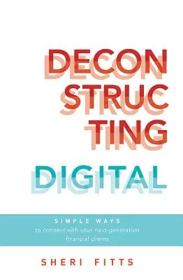 Deconstrucția digitală: Modalități simple de a vă conecta cu următoarea generație de clienți financiari - Deconstructing Digital: Simple Ways to Connect with Your Next-Generation Financial Clients