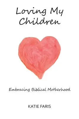 Iubindu-mi copiii: Îmbrățișând maternitatea biblică - Loving My Children: Embracing Biblical Motherhood
