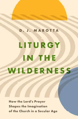 Liturghie în sălbăticie: Cum modelează Rugăciunea Domnească imaginația Bisericii într-o epocă seculară - Liturgy in the Wilderness: How the Lord's Prayer Shapes the Imagination of the Church in a Secular Age