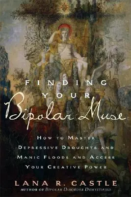 Găsirea muzei tale bipolare: Cum să stăpânești secetele depresive și fluxurile maniacale și să-ți accesezi puterea creativă - Finding Your Bipolar Muse: How to Master Depressive Droughts and Manic Floods and Access Your Creative Power
