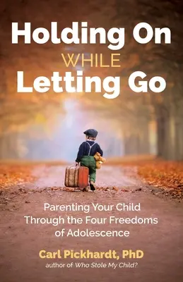 Ținându-se tare în timp ce renunță: Parenting Your Child Through the Four Freedoms of Adolescence (Educația copilului prin cele patru libertăți ale adolescenței) - Holding on While Letting Go: Parenting Your Child Through the Four Freedoms of Adolescence