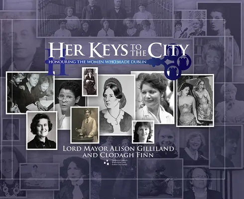 Cheile ei către oraș: Onorarea femeilor care au făcut Dublinul - Her Keys to the City: Honouring the Women Who Made Dublin