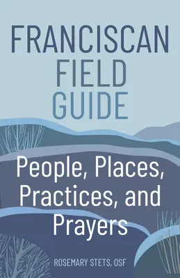 Ghid de teren franciscan: Oameni, locuri, practici și rugăciuni - Franciscan Field Guide: People, Places, Practices, and Prayers