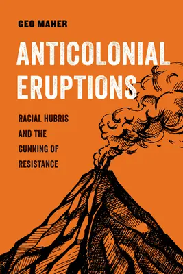 Erupții anticoloniale: Racial Hubris and the Cunning of Resistancevolumul 15 - Anticolonial Eruptions: Racial Hubris and the Cunning of Resistancevolume 15