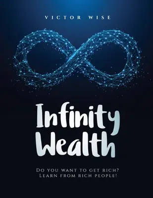 Bogăția infinită: Vrei să te îmbogățești? Învață de la oamenii bogați! - Infinity Wealth: Do you want to get rich? Learn from rich people!