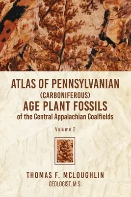 Atlas de fosile de plante din epoca Pennsylvanian (Carboniferous) din câmpurile carbonifere din Apalașii centrali: Volumul 2 - Atlas Of Pennsylvanian (Carboniferous) Age Plant Fossils of the Central Appalachian Coalfields: Volume 2