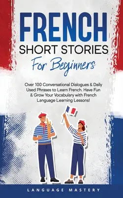 Povestiri scurte în limba franceză pentru începători: Over 100 Conversational Dialogues & Daily Used Phrases to Learn French. Distrează-te și dezvoltă-ți vocabularul cu Frenc - French Short Stories for Beginners: Over 100 Conversational Dialogues & Daily Used Phrases to Learn French. Have Fun & Grow Your Vocabulary with Frenc