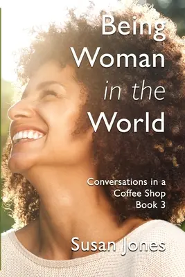 A fi femeie în lume: Conversații într-o cafenea Cartea 3 - Being Woman in the World: Conversations in a Coffee Shop Book 3