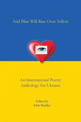 And Blue Will Rise Over Yellow O antologie internațională de poezie pentru Ucraina - And Blue Will Rise Over Yellow An International Poetry Anthology for Ukraine