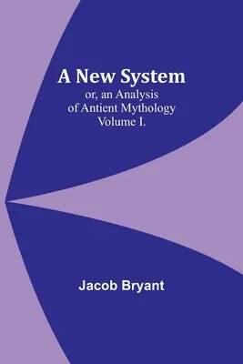 Un nou sistem; sau, o analiză a mitologiei antice. Volumul I. - A New System; or, an Analysis of Antient Mythology. Volume I.