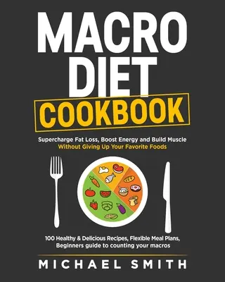 Macro Diet Cookbook: Supercharge Fat Loss, Boost Energy and Build Muscle Without Giving Up Your Favorite Foods: 100 de Rețete Sănătoase și Ușoare, - Macro Diet Cookbook: Supercharge Fat Loss, Boost Energy and Build Muscle Without Giving Up Your Favorite Foods: 100 Healthy & Easy Recipes,