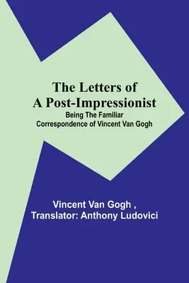 Scrisorile unui post-impresionist; corespondența familiară a lui Vincent Van Gogh (The Letters of a Post-Impressionist; Being the Familiar Correspondence of Vincent Van Gogh) - The Letters of a Post-Impressionist; Being the Familiar Correspondence of Vincent Van Gogh