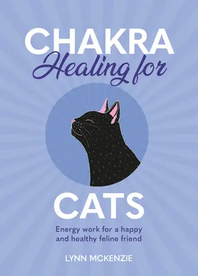 Vindecarea chakrelor pentru pisici: Lucru energetic pentru un prieten felin fericit și sănătos - Chakra Healing for Cats: Energy Work for a Happy and Healthy Feline Friends