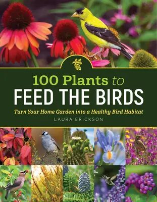 100 de plante pentru a hrăni păsările: Transformă grădina casei tale într-un habitat sănătos pentru păsări - 100 Plants to Feed the Birds: Turn Your Home Garden Into a Healthy Bird Habitat