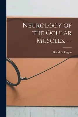 Neurologia mușchilor oculari. -- (Cogan David G. (David Glendenning)) - Neurology of the Ocular Muscles. -- (Cogan David G. (David Glendenning))