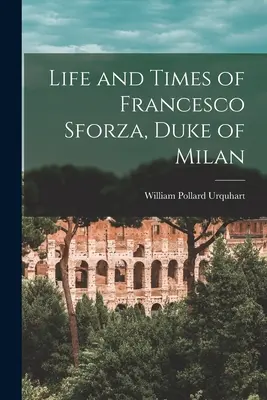 Viața și epoca lui Francesco Sforza, duce de Milano - Life and Times of Francesco Sforza, Duke of Milan
