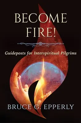 Devino foc! Ghid pentru pelerinii inter-spirituali - Become Fire! Guideposts for Interspiritual Pilgrims