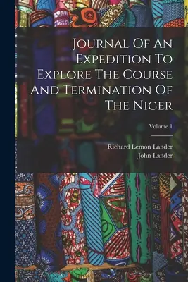 Jurnalul unei expediții de explorare a cursului și capătului Nigerului; Volumul 1 - Journal Of An Expedition To Explore The Course And Termination Of The Niger; Volume 1