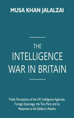 Războiul serviciilor de informații în Marea Britanie: Percepțiile publice ale agențiilor de informații britanice, spionajul străin, Partidul Conservator și răspunsul său la Salisbu - The Intelligence War in Britain: Public Perceptions of the UK Intelligence Agencies, Foreign Espionage, the Tory Party and its Response to the Salisbu