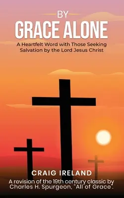 Prin Harul Singur: Un cuvânt sincer cu cei care caută mântuirea prin Domnul Isus Hristos - By Grace Alone: A Heartfelt Word with Those Seeking Salvation by the Lord Jesus Christ