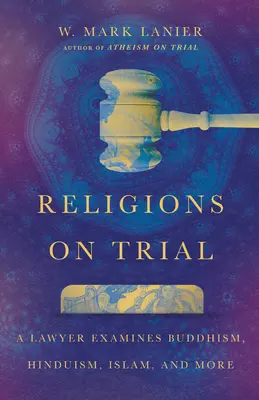 Religiile la proces: Un avocat examinează budismul, hinduismul, islamul și altele - Religions on Trial: A Lawyer Examines Buddhism, Hinduism, Islam, and More