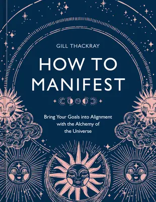 How to Manifest: Adu-ți obiectivele în concordanță cu alchimia Universului [O carte de manifestare] - How to Manifest: Bring Your Goals Into Alignment with the Alchemy of the Universe [A Manifestation Book]
