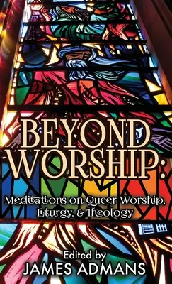 Dincolo de închinare: Meditații despre închinarea, liturghia și teologia homosexuală - Beyond Worship: Meditations on Queer Worship, Liturgy, & Theology
