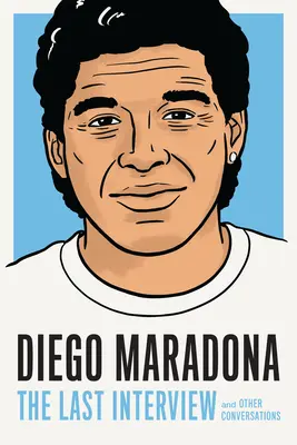 Diego Maradona: Ultimul interviu: Și alte conversații - Diego Maradona: The Last Interview: And Other Conversations