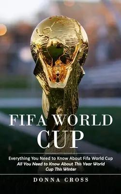 Cupa Mondială Fifa: Tot ce trebuie să știți despre Cupa Mondială Fifa (All You Need to Know About This Year World Cup This Winter) - Fifa World Cup: Everything You Need to Know About Fifa World Cup (All You Need to Know About This Year World Cup This Winter)