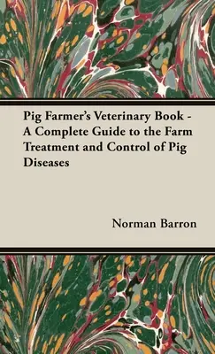 Cartea veterinară a crescătorului de porci - Un ghid complet pentru tratamentul și controlul în fermă al bolilor porcilor - Pig Farmer's Veterinary Book - A Complete Guide to the Farm Treatment and Control of Pig Diseases