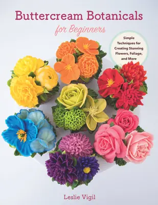 Buttercream Botanicals pentru începători: Tehnici simple pentru crearea de flori uimitoare, frunze și multe altele - Buttercream Botanicals for Beginners: Simple Techniques for Creating Stunning Flowers, Foliage, and More