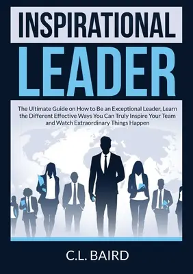 Lider inspirațional: The Ultimate Guide on How to Be an Exceptional Leader, Aflați diferitele moduri eficiente prin care vă puteți inspira cu adevărat colegii - Inspirational Leader: The Ultimate Guide on How to Be an Exceptional Leader, Learn the Different Effective Ways You Can Truly Inspire Your T