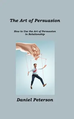 Arta persuasiunii: Cum să folosești arta persuasiunii în relații - The Art of Persuasion: How to Use the Art of Persuasion in Relationship