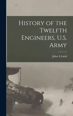 Istoria celui de-al doisprezecelea corp de geniu, armata SUA - History of the Twelfth Engineers, U.S. Army