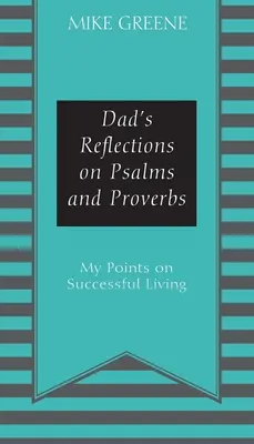 Reflecțiile tatălui asupra Psalmilor și Proverbelor: Punctele mele de vedere asupra unei vieți de succes - Dad's Reflections on Psalms and Proverbs: My Points on Successful Living