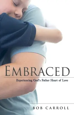 Embraced: Experimentarea inimii de iubire a lui Dumnezeu Tatăl - Embraced: Experiencing God's Father Heart of Love