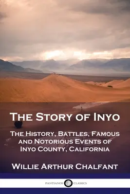 Povestea din Inyo: Istoria, bătăliile, evenimentele faimoase și notorii din comitatul Inyo, California - The Story of Inyo: The History, Battles, Famous and Notorious Events of Inyo County, California