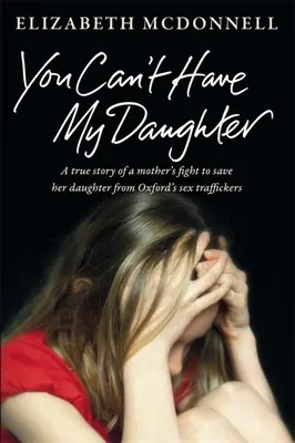 You Can't Have My Daughter: Povestea adevărată a luptei disperate a unei mame pentru a-și salva fiica de traficanții de sex din Oxford. - You Can't Have My Daughter: A true story of a mother's desperate fight to save her daughter from Oxford's sex traffickers.