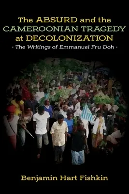 Absurdul și tragedia cameruneză la decolonizare: Scrierile lui Emmanuel Fru Doh - The Absurd and the Cameroonian Tragedy at Decolonization: The Writings of Emmanuel Fru Doh